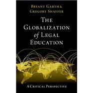 The Globalization of Legal Education A Critical Perspective by Garth, Bryant; Shaffer, Gregory, 9780197632314