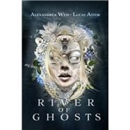 River of Ghosts by Weis, Alexandrea; Astor, Lucas, 9781645482314
