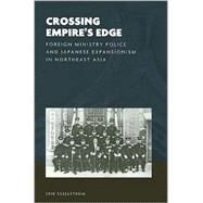 Crossing Empire's Edge : Foreign Ministry Police and Japanese Expansionism in Northeast Asia by Esselstrom, Erik; Fogel, Joshua A., 9780824832315