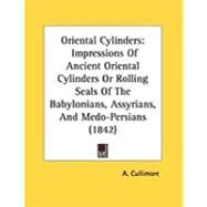 Oriental Cylinders : Impressions of Ancient Oriental Cylinders or Rolling Seals of the Babylonians, Assyrians, and Medo-Persians (1842) by Cullimore, A., 9781437022315