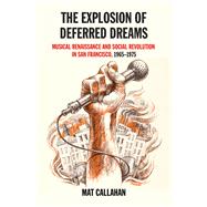 The Explosion of Deferred Dreams Musical Renaissance and Social Revolution in San Francisco, 19651975 by Callahan, Mat, 9781629632315
