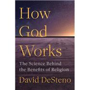 How God Works The Science Behind the Benefits of Religion by DeSteno, David, 9781982142315