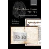 William Richard Gowers 1845-1915 Exploring the Victorian Brain by Scott, Ann; Eadie, Mervyn; Lees, Andrew, 9780199692316