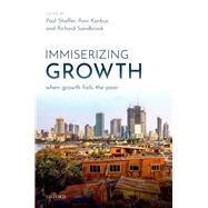 Immiserizing Growth When Growth Fails the Poor by Shaffer, Paul; Kanbur, Ravi; Sandbrook, Richard, 9780198832317