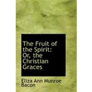 The Fruit of the Spirit: Or, the Christian Graces by Bacon, Eliza Ann Munroe, 9780554782317
