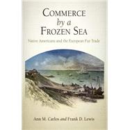 Commerce by a Frozen Sea by Carlos, Ann M.; Lewis, Frank D., 9780812242317