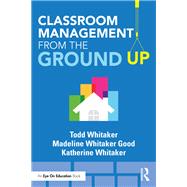Classroom Management from the Ground Up by Whitaker, Todd; Good, Madeline Whitaker; Whitaker, Katherine, 9781138552319
