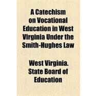 A Catechism on Vocational Education in West Virginia Under the Smith-hughes Law by West Virginia State Board of Education; Marsh, J. Frank, 9781154602319