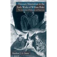 Visionary Materialism in the Early Works of William Blake The Intersection of Enthusiasm and Empiricism by Green, Matthew J. A., 9781403942319