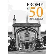 Frome in 50 Buildings by MacLeay, Alastair, 9781445692319