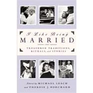 I Like Being Married Treasured Traditions, Rituals and Stories by Leach, Michael; Borchard, Therese J., 9780385502320