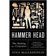 Hammer Head The Making of a Carpenter by Maclaughlin, Nina, 9780393352320