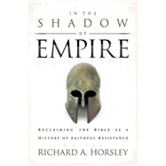 In the Shadow of Empire: Reclaiming the Bible as a History of Faithful Resistance by Horsley, Richard A., 9780664232320