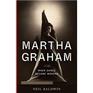 Martha Graham When Dance Became Modern by Baldwin, Neil, 9780385352321