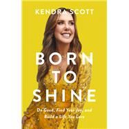 Born to Shine Do Good, Find Your Joy, and Build a Life You Love by Scott, Kendra, 9781546002321
