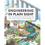Engineering in Plain Sight An Illustrated Field Guide to the Constructed Environment by Hillhouse, Grady, 9781718502321