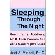 Sleeping Through the Night : How Infants, Toddlers, and Their Parents Can Get a Good Night's Sleep by Mindell, Jodi A., 9780061752322