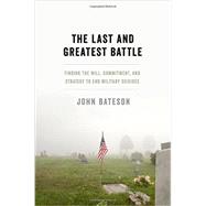 The Last and Greatest Battle Finding the Will, Commitment, and Strategy to End Military Suicides by Bateson, John, 9780199392322