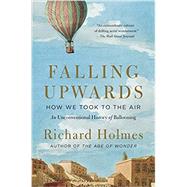Falling Upwards How We Took to the Air: An Unconventional History of Ballooning by Holmes, Richard, 9780307742322