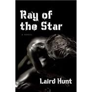 Ray of the Star by Hunt, Laird, 9781566892322