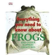 Everything You Need to Know About Frogs and Other Slippery Creatures by DK Publishing, 9780756682323