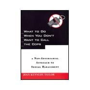 What to Do When You Don't Want to Call the Cops : A Non-Adversarial Approach to Sexual Harassment by Taylor, Joan Kennedy, 9780814782323