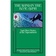The Wind in the Rose Bush And Other Stories of the Supernatural by Wilkins Freeman , Mary E.; Bendixen, Alfred, 9780897332323