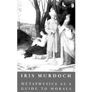 Metaphysics as a Guide to Morals : Philosophical Reflections by Murdoch, Iris, 9780140172324