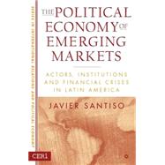 The Political Economy of Emerging Markets Actors, Institutions and Financial Crises in Latin America by Santiso, Javier, 9781403962324