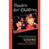 Theatre for Children A Guide to Writing, Adapting, Directing, and Acting by Wood, David; Grant, Janet, 9781566632324