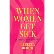 When Women Get Sick: An Empowering Approach for Getting the Support You Need by Rebecca Bloom, 9798889832324