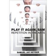 Play It Again, Sam Repetition in the Arts by Keyser, Samuel Jay, 9780262552325