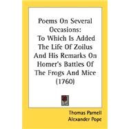 Poems on Several Occasions : To Which Is Added the Life of Zoilus and His Remarks on Homer's Battles of the Frogs and Mice (1760) by Parnell, Thomas; Pope, Alexander, 9780548692325