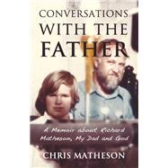 Conversations with the Father A Memoir about Richard Matheson, My Dad and God by Matheson, Chris, 9781634312325