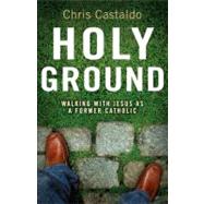 Holy Ground : Walking with Jesus As a Former Catholic by Chris Castaldo, 9780310292326