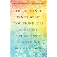 The Internet Is Not What You Think It Is by Justin E. H. Smith, 9780691212326