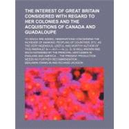 The Interest of Great Britain Considered With Regard to Her Colonies and the Acquisitions of Canada and Guadaloupe by Franklin, Benjamin; Jackson, Richard, 9781154532326