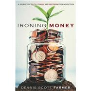 Ironing Money A Journey of Faith, Family and Freedom from Addiction by Farmer, Dennis Scott, 9798350912326