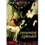 Consuming Splendor: Society and Culture in Seventeenth-Century England by Linda Levy Peck, 9780521842327