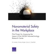 Nanomaterial Safety in the Workplace Pilot Project for Assessing the Impact of the NIOSH Nanotechnology Research Center by Landree, Eric; Miyake, Hirokazu; Greenfield, Victoria A., 9780833092328