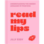 Read My Lips Understanding the Hidden Messages in Your Kiss by Eddy, Jilly, 9781454962328