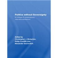 Politics Without Sovereignty : A Critique of Contemporary International Relations by Bickerton, Christopher; Cunliffe, Philip; Gourevitch, Alexander, 9780203962329