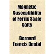 Magnetic Susceptibility of Ferric Scale Salts by Dostal, Bernard Francis, 9781154502329