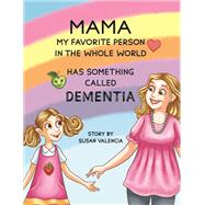 Mama�My Favorite Person in the Whole World�Has Something Called Dementia by Susan Valencia, 9781685622329