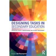 Designing Tasks in Secondary Education: Enhancing subject understanding and student engagement by Thompson; Ian, 9780415712330
