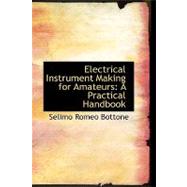 Electrical Instrument Making for Amateurs : A Practical Handbook by Bottone, Selimo Romeo, 9780554622330