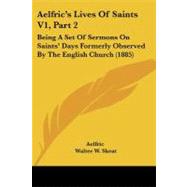 Aelfric's Lives of Saints V1, Part : Being A Set of Sermons on Saints' Days Formerly Observed by the English Church (1885) by Aelfric; Skeat, Walter W., 9781104132330