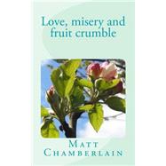 Love, Misery and Fruit Crumble by Chamberlain, Matt, 9781500682330
