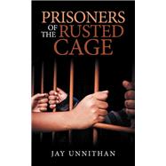 Prisoners of the Rusted Cage by Unnithan, Jay, 9781543702330