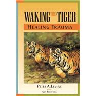 Waking the Tiger: Healing Trauma The Innate Capacity to Transform Overwhelming Experiences by Levine, Peter A.; Frederick, Ann, 9781556432330